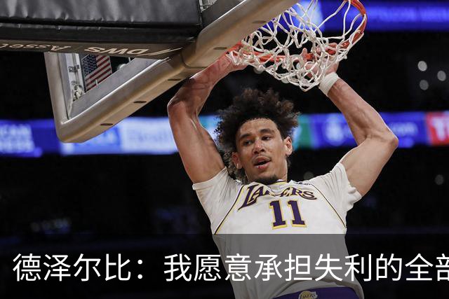 德泽尔比：我愿意承担失利的全部责任，不会推卸执教层面的问题