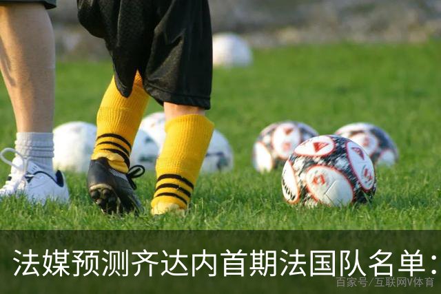 法媒预测齐达内首期法国队名单：卡马文加上位，雅凯有望得到征召