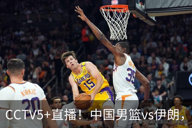 CCTV5+直播！中国男篮vs伊朗，铜牌战也是尊严之战，郭士强需做几大调整